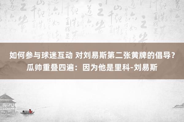 如何参与球迷互动 对刘易斯第二张黄牌的倡导？瓜帅重叠四遍：因为他是里科-刘易斯