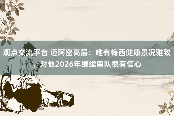 观点交流平台 迈阿密高层：唯有梅西健康景况雅致，对他2026年继续留队很有信心