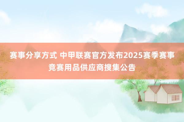 赛事分享方式 中甲联赛官方发布2025赛季赛事竞赛用品供应商搜集公告