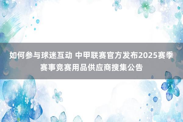 如何参与球迷互动 中甲联赛官方发布2025赛季赛事竞赛用品供应商搜集公告