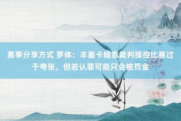 赛事分享方式 罗体：丰塞卡暗意裁判操控比赛过于夸张，但若认罪可能只会被罚金