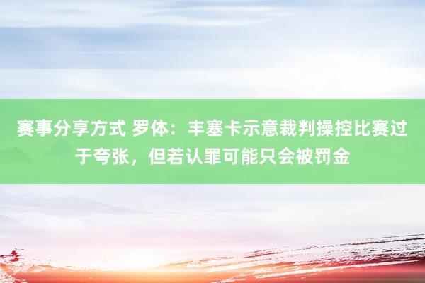 赛事分享方式 罗体：丰塞卡示意裁判操控比赛过于夸张，但若认罪可能只会被罚金