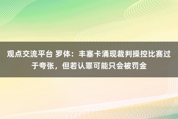 观点交流平台 罗体：丰塞卡涌现裁判操控比赛过于夸张，但若认罪可能只会被罚金