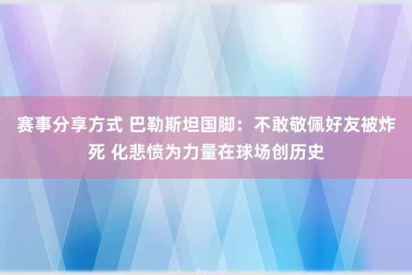 赛事分享方式 巴勒斯坦国脚：不敢敬佩好友被炸死 化悲愤为力量在球场创历史