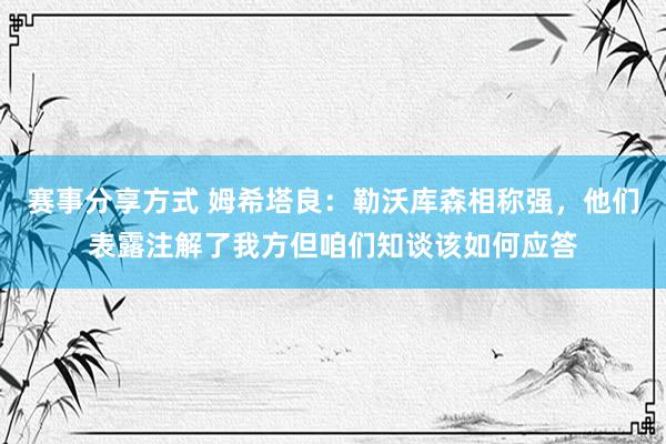 赛事分享方式 姆希塔良：勒沃库森相称强，他们表露注解了我方但咱们知谈该如何应答