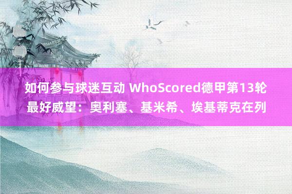 如何参与球迷互动 WhoScored德甲第13轮最好威望：奥利塞、基米希、埃基蒂克在列