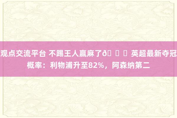 观点交流平台 不踢王人赢麻了😅英超最新夺冠概率：利物浦升至82%，阿森纳第二