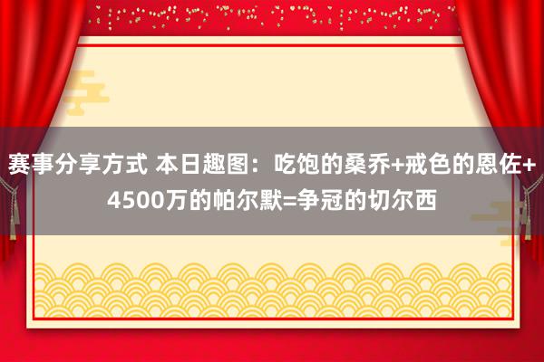 赛事分享方式 本日趣图：吃饱的桑乔+戒色的恩佐+4500万的帕尔默=争冠的切尔西