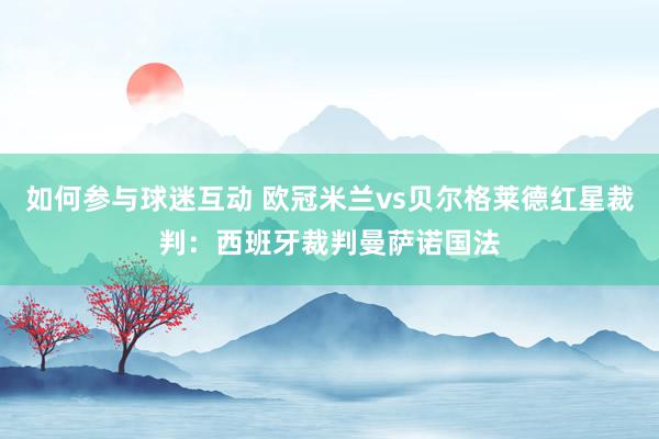 如何参与球迷互动 欧冠米兰vs贝尔格莱德红星裁判：西班牙裁判曼萨诺国法