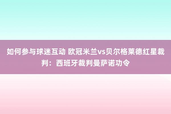 如何参与球迷互动 欧冠米兰vs贝尔格莱德红星裁判：西班牙裁判曼萨诺功令