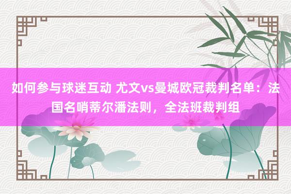 如何参与球迷互动 尤文vs曼城欧冠裁判名单：法国名哨蒂尔潘法则，全法班裁判组