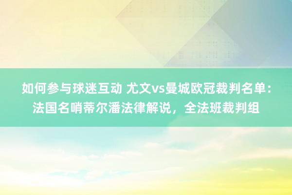 如何参与球迷互动 尤文vs曼城欧冠裁判名单：法国名哨蒂尔潘法律解说，全法班裁判组