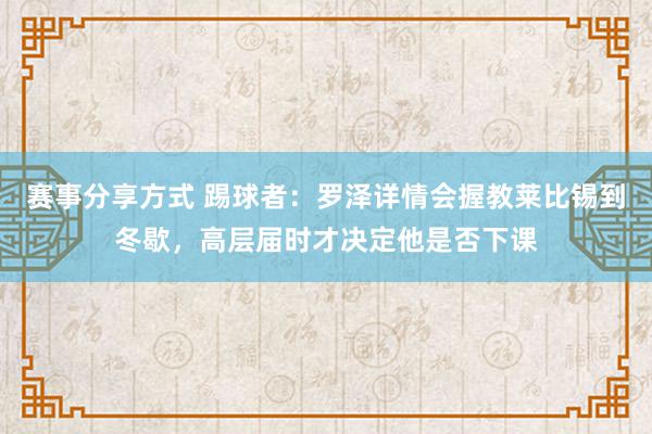 赛事分享方式 踢球者：罗泽详情会握教莱比锡到冬歇，高层届时才决定他是否下课