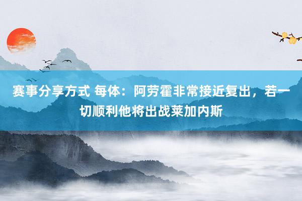 赛事分享方式 每体：阿劳霍非常接近复出，若一切顺利他将出战莱加内斯