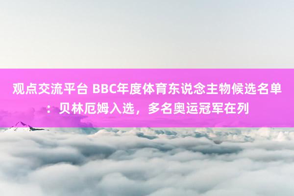 观点交流平台 BBC年度体育东说念主物候选名单：贝林厄姆入选，多名奥运冠军在列