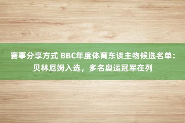 赛事分享方式 BBC年度体育东谈主物候选名单：贝林厄姆入选，多名奥运冠军在列