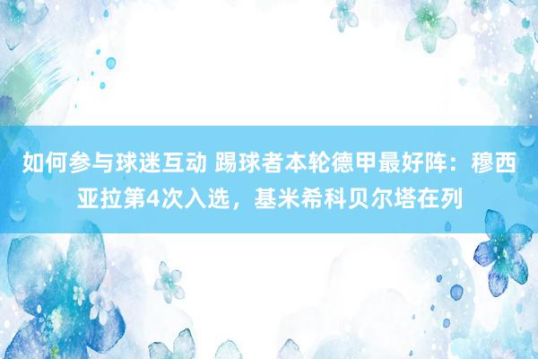 如何参与球迷互动 踢球者本轮德甲最好阵：穆西亚拉第4次入选，基米希科贝尔塔在列