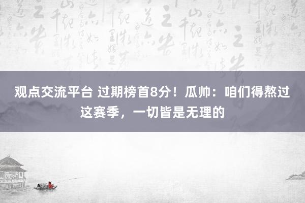 观点交流平台 过期榜首8分！瓜帅：咱们得熬过这赛季，一切皆是无理的