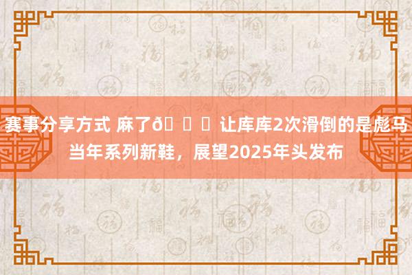 赛事分享方式 麻了😂让库库2次滑倒的是彪马当年系列新鞋，展望2025年头发布