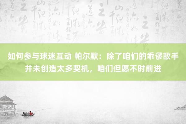 如何参与球迷互动 帕尔默：除了咱们的乖谬敌手并未创造太多契机，咱们但愿不时前进