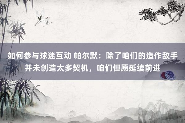 如何参与球迷互动 帕尔默：除了咱们的造作敌手并未创造太多契机，咱们但愿延续前进