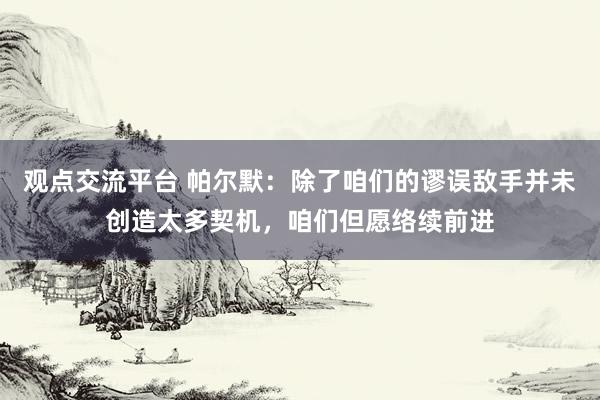 观点交流平台 帕尔默：除了咱们的谬误敌手并未创造太多契机，咱们但愿络续前进