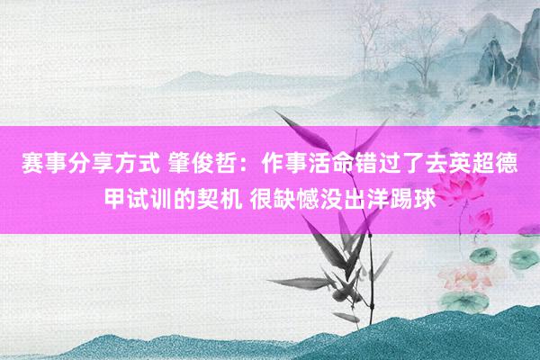 赛事分享方式 肇俊哲：作事活命错过了去英超德甲试训的契机 很缺憾没出洋踢球