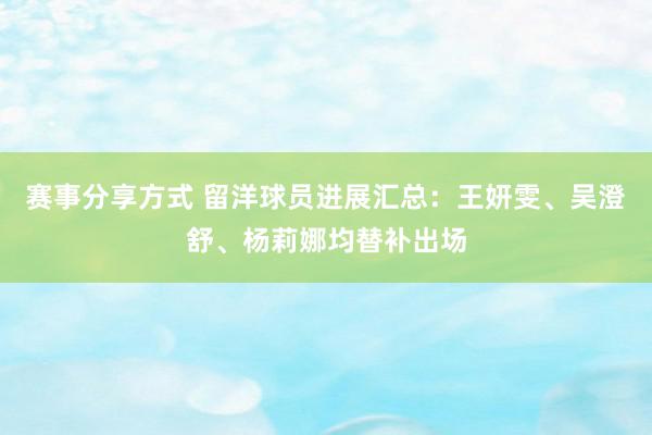 赛事分享方式 留洋球员进展汇总：王妍雯、吴澄舒、杨莉娜均替补出场