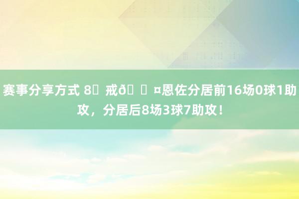 赛事分享方式 8⃣戒😤恩佐分居前16场0球1助攻，分居后8场3球7助攻！