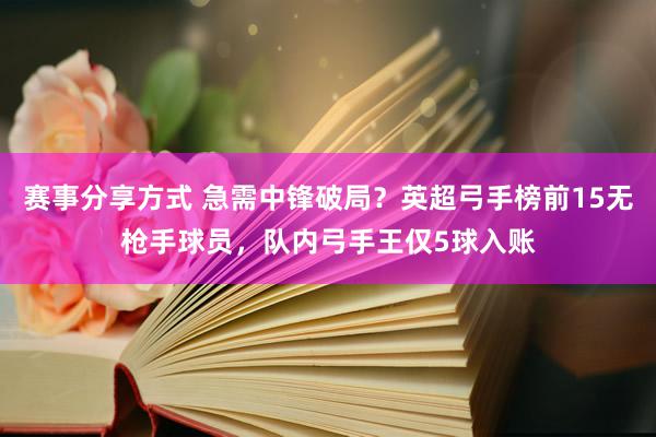 赛事分享方式 急需中锋破局？英超弓手榜前15无枪手球员，队内弓手王仅5球入账