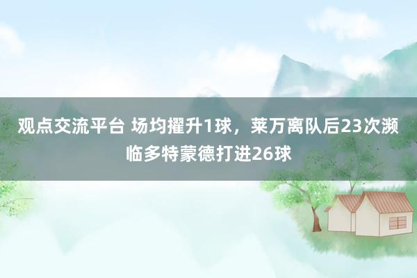 观点交流平台 场均擢升1球，莱万离队后23次濒临多特蒙德打进26球