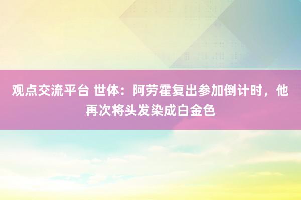 观点交流平台 世体：阿劳霍复出参加倒计时，他再次将头发染成白金色