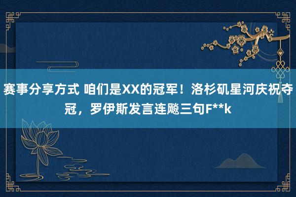 赛事分享方式 咱们是XX的冠军！洛杉矶星河庆祝夺冠，罗伊斯发言连飚三句F**k