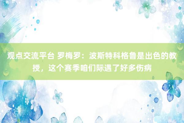 观点交流平台 罗梅罗：波斯特科格鲁是出色的教授，这个赛季咱们际遇了好多伤病