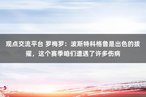 观点交流平台 罗梅罗：波斯特科格鲁是出色的拔擢，这个赛季咱们遭遇了许多伤病