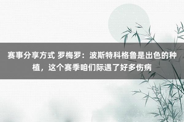 赛事分享方式 罗梅罗：波斯特科格鲁是出色的种植，这个赛季咱们际遇了好多伤病