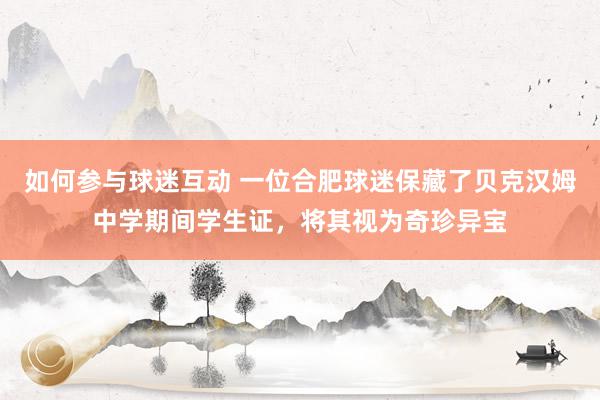 如何参与球迷互动 一位合肥球迷保藏了贝克汉姆中学期间学生证，将其视为奇珍异宝