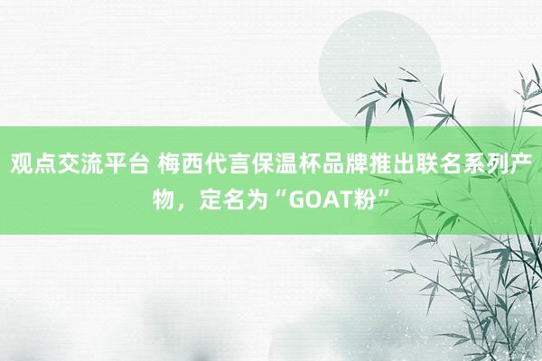 观点交流平台 梅西代言保温杯品牌推出联名系列产物，定名为“GOAT粉”