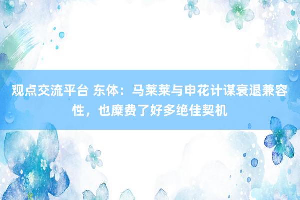 观点交流平台 东体：马莱莱与申花计谋衰退兼容性，也糜费了好多绝佳契机