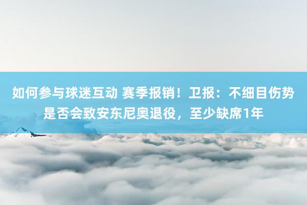 如何参与球迷互动 赛季报销！卫报：不细目伤势是否会致安东尼奥退役，至少缺席1年