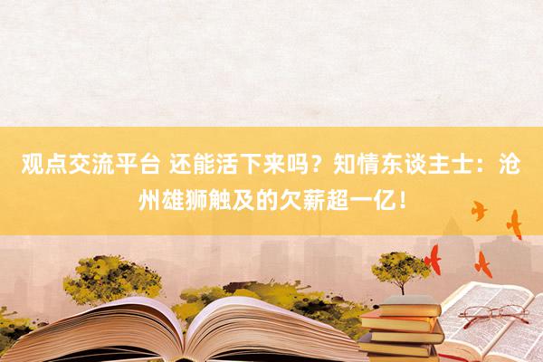 观点交流平台 还能活下来吗？知情东谈主士：沧州雄狮触及的欠薪超一亿！