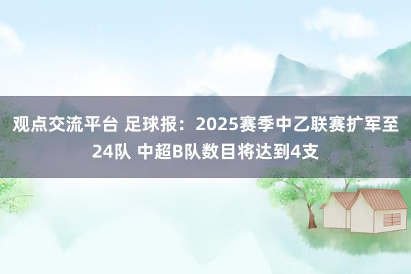 观点交流平台 足球报：2025赛季中乙联赛扩军至24队 中超B队数目将达到4支