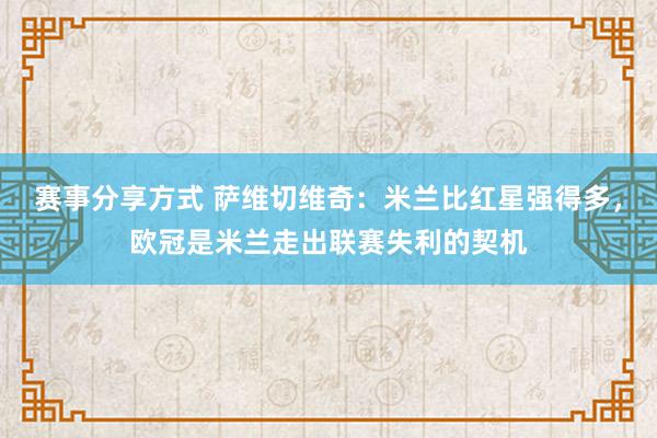 赛事分享方式 萨维切维奇：米兰比红星强得多，欧冠是米兰走出联赛失利的契机