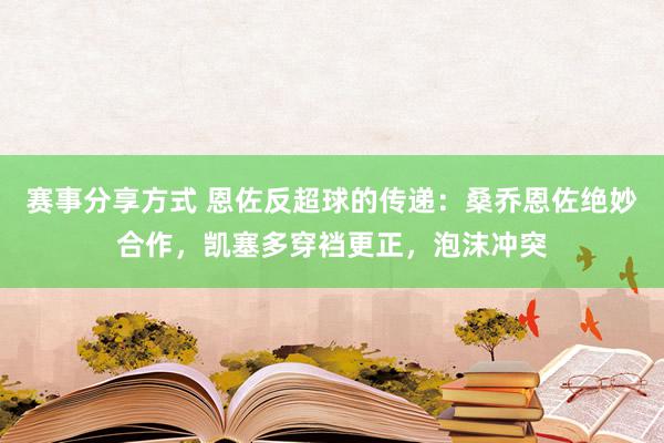 赛事分享方式 恩佐反超球的传递：桑乔恩佐绝妙合作，凯塞多穿裆更正，泡沫冲突