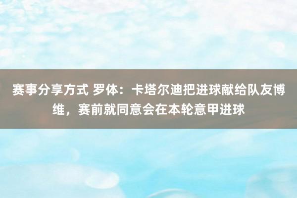 赛事分享方式 罗体：卡塔尔迪把进球献给队友博维，赛前就同意会在本轮意甲进球