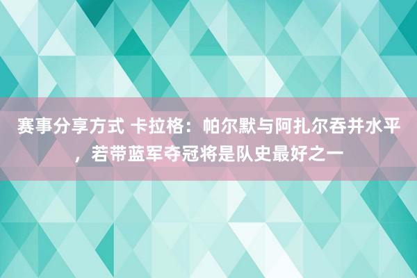 赛事分享方式 卡拉格：帕尔默与阿扎尔吞并水平，若带蓝军夺冠将是队史最好之一