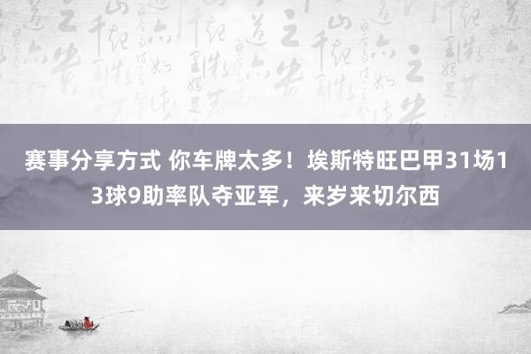 赛事分享方式 你车牌太多！埃斯特旺巴甲31场13球9助率队夺亚军，来岁来切尔西