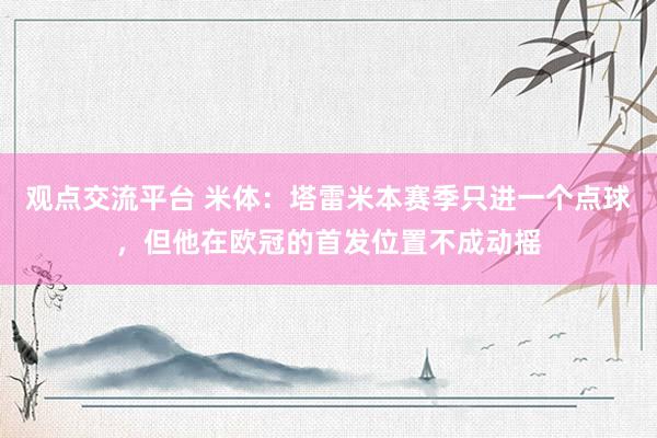 观点交流平台 米体：塔雷米本赛季只进一个点球，但他在欧冠的首发位置不成动摇