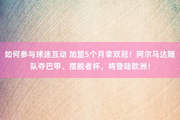 如何参与球迷互动 加盟5个月拿双冠！阿尔马达随队夺巴甲、摆脱者杯，将登陆欧洲！