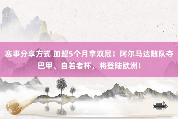 赛事分享方式 加盟5个月拿双冠！阿尔马达随队夺巴甲、自若者杯，将登陆欧洲！